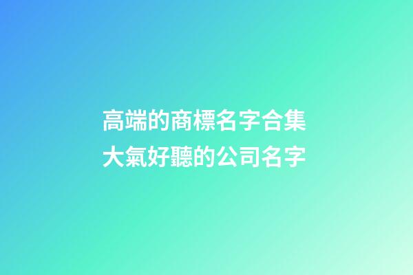 高端的商標名字合集 大氣好聽的公司名字-第1張-公司起名-玄機派